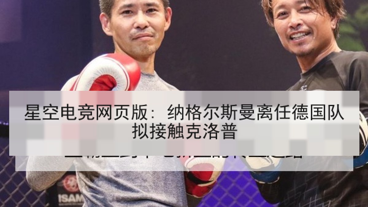 星空电竞网页版: 纳格尔斯曼离任德国队拟接触克洛普 星空电竞网页版: 纳格尔斯曼离任德国队拟接触克洛普