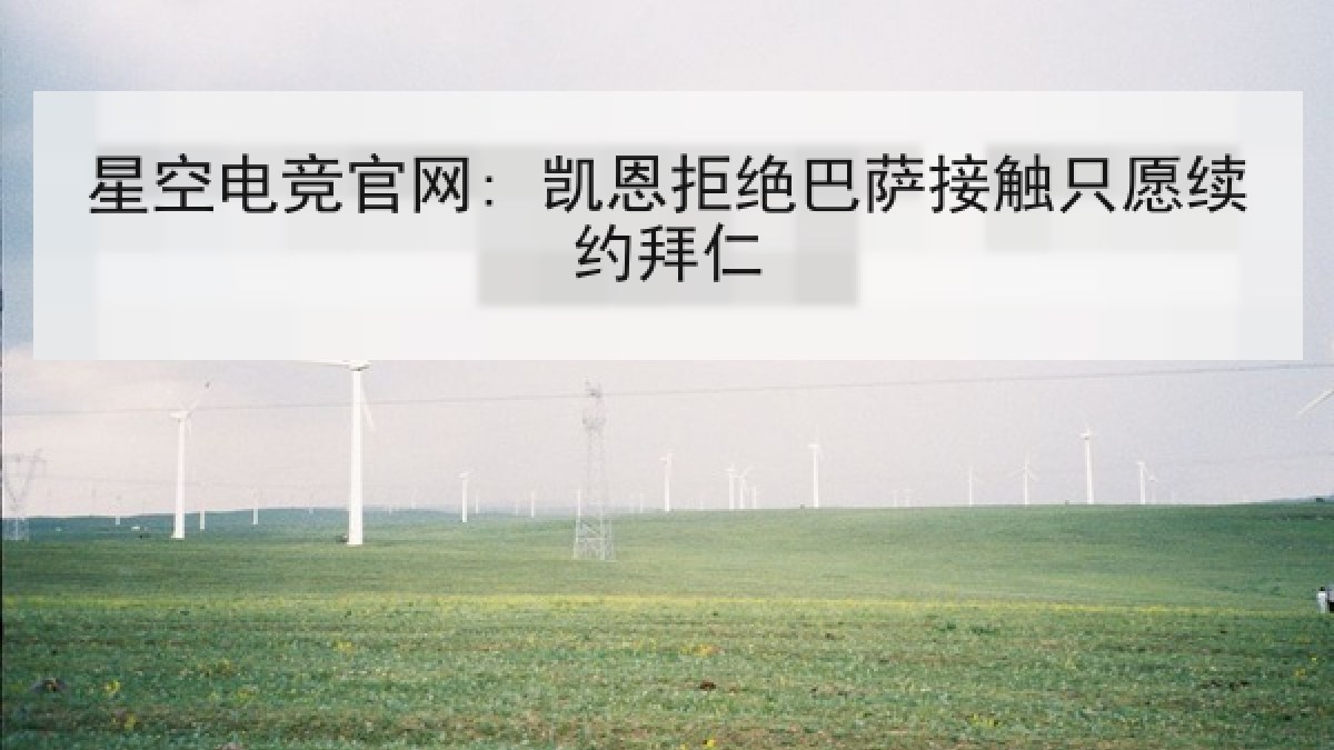 星空电竞官网: 凯恩拒绝巴萨接触只愿续约拜仁 星空电竞官网: 凯恩拒绝巴萨接触只愿续约拜仁
