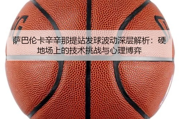 萨巴伦卡辛辛那提站发球波动深层解析：硬地场上的技术挑战与心理博弈
