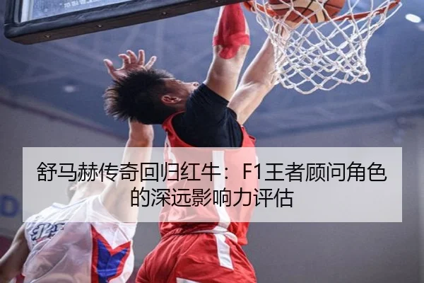 舒马赫传奇回归红牛：F1王者顾问角色的深远影响力评估