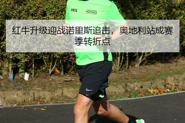 红牛升级迎战诺里斯追击，奥地利站成赛季转折点