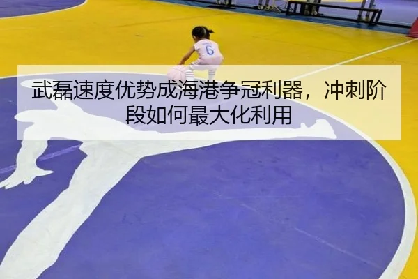 武磊速度优势成海港争冠利器，冲刺阶段如何最大化利用