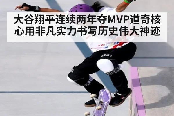 大谷翔平连续两年夺MVP道奇核心用非凡实力书写历史伟大神迹