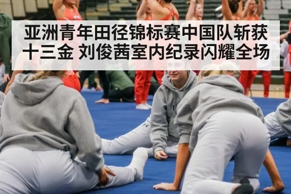 亚洲青年田径锦标赛中国队斩获十三金 刘俊茜室内纪录闪耀全场