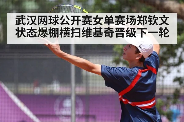 武汉网球公开赛女单赛场郑钦文状态爆棚横扫维基奇晋级下一轮